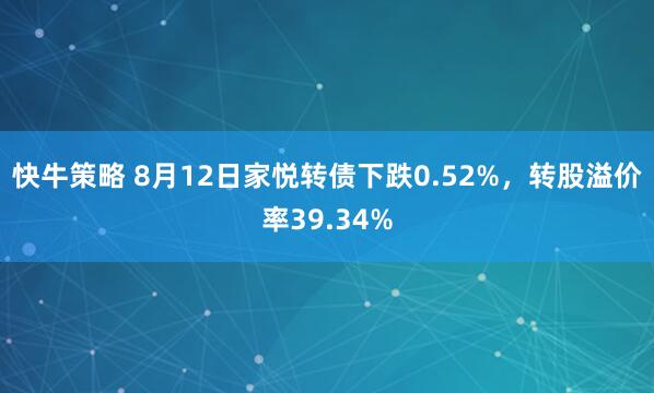 快牛策略 8月12日家悦转债下跌0.52%，转股溢价率39.34%