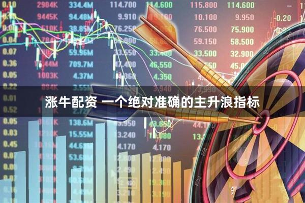 涨牛配资 一个绝对准确的主升浪指标