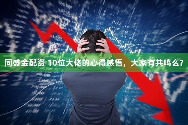 同盛金配资 10位大佬的心得感悟，大家有共鸣么?