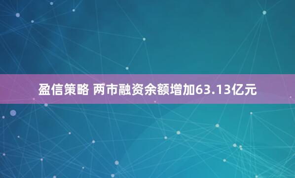 盈信策略 两市融资余额增加63.13亿元