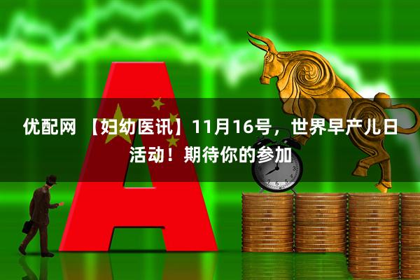 优配网 【妇幼医讯】11月16号，世界早产儿日活动！期待你的参加
