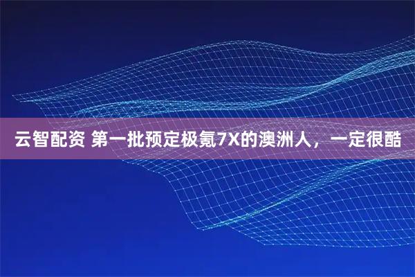 云智配资 第一批预定极氪7X的澳洲人，一定很酷