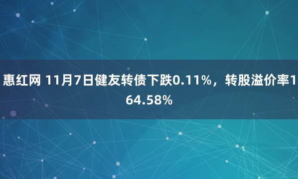 惠红网 11月7日健友转债下跌0.11%，转股溢价率164.58%